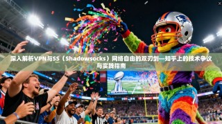 深入解析VPN与SS（Shadowsocks）网络自由的双刃剑—知乎上的技术争议与实践指南