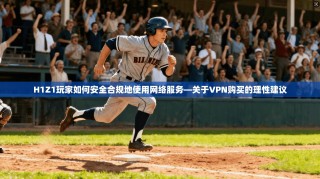 H1Z1玩家如何安全合规地使用网络服务—关于VPN购买的理性建议