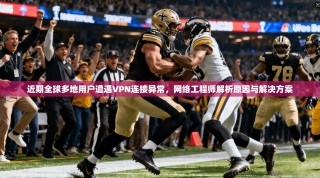 近期全球多地用户遭遇VPN连接异常，网络工程师解析原因与解决方案