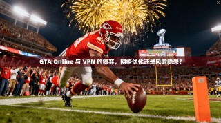 GTA Online 与 VPN 的博弈，网络优化还是风险隐患？