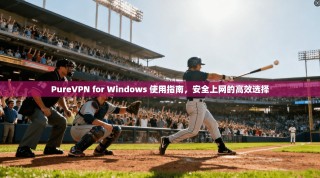 PureVPN for Windows 使用指南，安全上网的高效选择