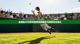 金钥匙VPN软件使用风险解析与网络安全建议
