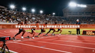 苹果手机搭建VPN，安全上网的便捷之道与技术实现指南