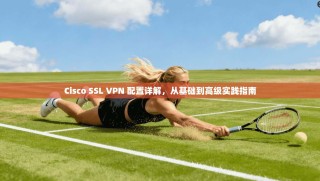 Cisco SSL VPN 配置详解，从基础到高级实践指南