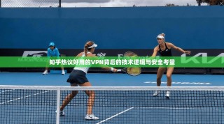 知乎热议好用的VPN背后的技术逻辑与安全考量