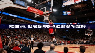 黄色图标VPN，安全与便利的双刃剑—网络工程师视角下的深度解析