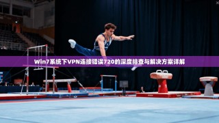 Win7系统下VPN连接错误720的深度排查与解决方案详解