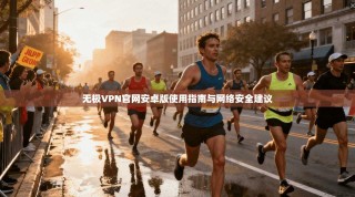 无极VPN官网安卓版使用指南与网络安全建议