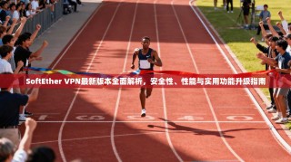 SoftEther VPN最新版本全面解析，安全性、性能与实用功能升级指南
