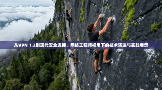 从VPN 1.2到现代安全连接，网络工程师视角下的技术演进与实践启示