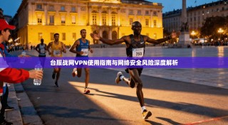 台服战网VPN使用指南与网络安全风险深度解析