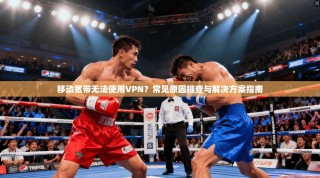 移动宽带无法使用VPN？常见原因排查与解决方案指南