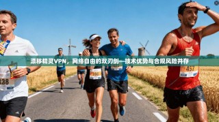 漂移精灵VPN，网络自由的双刃剑—技术优势与合规风险并存