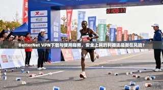BetterNet VPN下载与使用指南，安全上网的利器还是潜在风险？