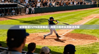 破解魅蓝3VPN连接难题，网络工程师实测解决方案