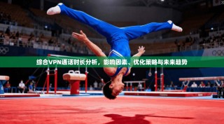 综合VPN通话时长分析，影响因素、优化策略与未来趋势