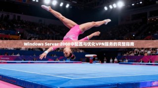 Windows Server 2008中配置与优化VPN服务的完整指南