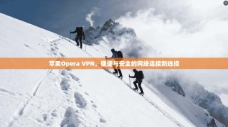 苹果Opera VPN，便捷与安全的网络连接新选择