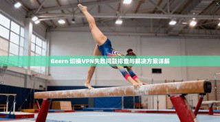 Geern 切换VPN失败问题排查与解决方案详解