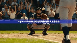 Super VPN账号过期问题解析与解决方案指南