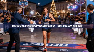 如何安全合法地使用VPN访问部落冲突—网络工程师的专业指南