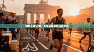 旗舰下载VPN，安全与便利的权衡之道