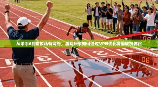 从杀手6到虚拟私有网络，游戏玩家如何通过VPN优化跨国联机体验