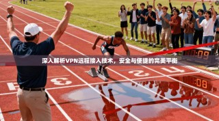 深入解析VPN远程接入技术，安全与便捷的完美平衡