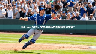 新Green VPN，安全与隐私的新型网络守护者？