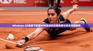 Windows XP系统下配置VPN连接的完整指南与常见问题解析
