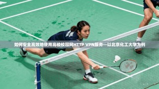 如何安全高效地使用高校校园网HTTP VPN服务—以北京化工大学为例