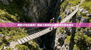 那款VPN还能用？网络工程师的深度解析与安全建议
