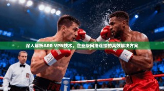 深入解析ARR VPN技术，企业级网络连接的高效解决方案