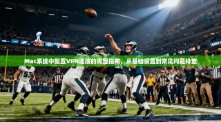 Mac系统中配置VPN连接的完整指南，从基础设置到常见问题排查