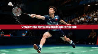 VPN用户验证失败问题深度解析与解决方案指南