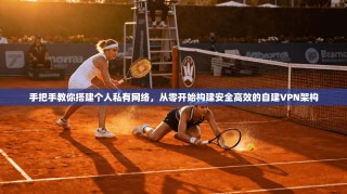 手把手教你搭建个人私有网络，从零开始构建安全高效的自建VPN架构