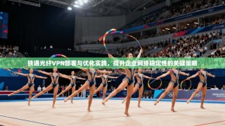 铁通光纤VPN部署与优化实践，提升企业网络稳定性的关键策略