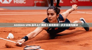 ASODAO VPN 连不上？网络工程师教你一步步排查与解决