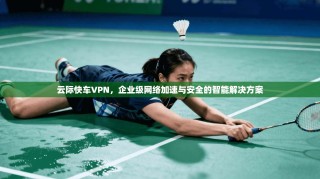 云际快车VPN，企业级网络加速与安全的智能解决方案