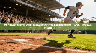 Windows Server 2003 配置与优化PPT服务器的完整指南，安全、稳定与高效连接