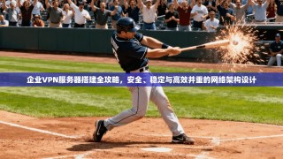 企业VPN服务器搭建全攻略，安全、稳定与高效并重的网络架构设计