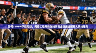 警惕35VPN下载陷阱，网络工程师教你如何安全使用虚拟私人网络服务