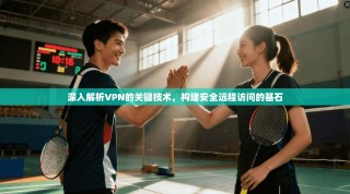 深入解析VPN的关键技术，构建安全远程访问的基石