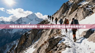 构建安全高效的网络桥梁—探索VPN云图在现代企业中的应用与价值