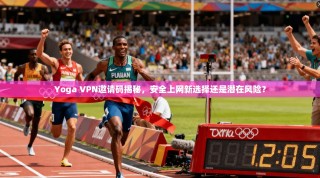 Yoga VPN邀请码揭秘，安全上网新选择还是潜在风险？