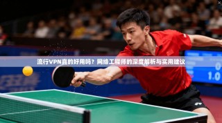 流行VPN真的好用吗？网络工程师的深度解析与实用建议