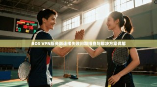 ROS VPN服务器连接失败问题排查与解决方案详解