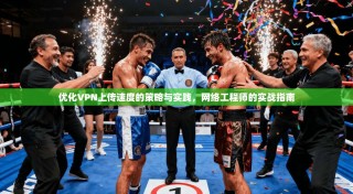 优化VPN上传速度的策略与实践，网络工程师的实战指南