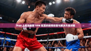 iPad 上无法删除 VPN 配置的故障排查与解决方案详解