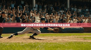 揭秘VPN豪华线路背后的网络奥秘与安全风险